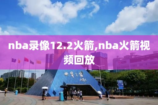 nba录像12.2火箭,nba火箭视频回放-第1张图片-雷速体育