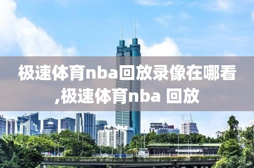 极速体育nba回放录像在哪看,极速体育nba 回放-第1张图片-雷速体育