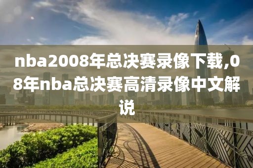 nba2008年总决赛录像下载,08年nba总决赛高清录像中文解说-第1张图片-雷速体育