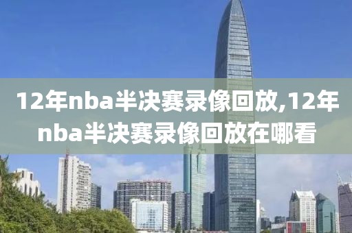 12年nba半决赛录像回放,12年nba半决赛录像回放在哪看-第1张图片-雷速体育