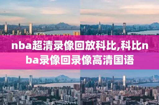 nba超清录像回放科比,科比nba录像回录像高清国语-第1张图片-雷速体育