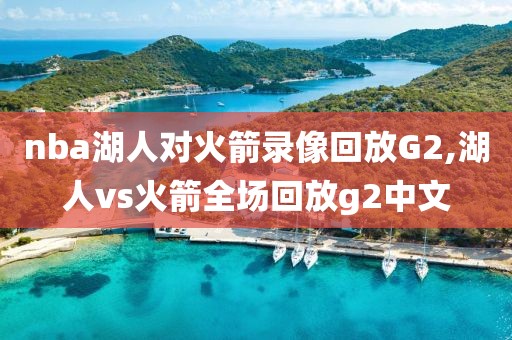 nba湖人对火箭录像回放G2,湖人vs火箭全场回放g2中文-第1张图片-雷速体育