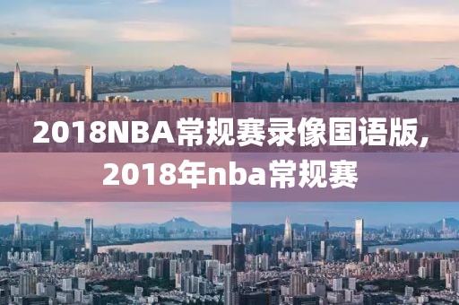 2018NBA常规赛录像国语版,2018年nba常规赛-第1张图片-雷速体育