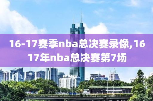 16-17赛季nba总决赛录像,1617年nba总决赛第7场-第1张图片-雷速体育