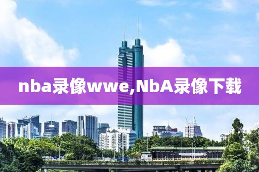 nba录像wwe,NbA录像下载-第1张图片-雷速体育