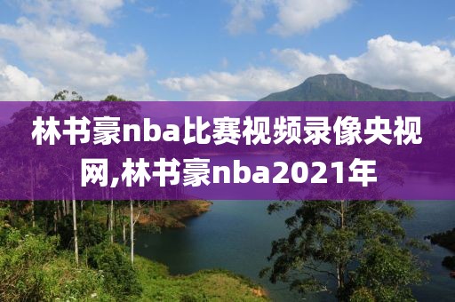 林书豪nba比赛视频录像央视网,林书豪nba2021年-第1张图片-雷速体育