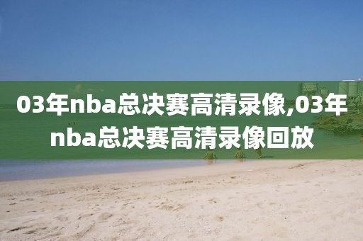 03年nba总决赛高清录像,03年nba总决赛高清录像回放-第1张图片-雷速体育