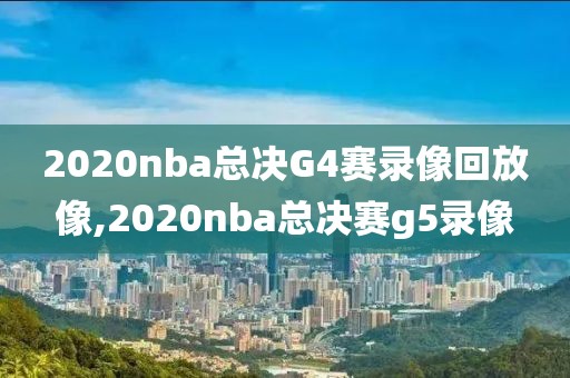 2020nba总决G4赛录像回放像,2020nba总决赛g5录像-第1张图片-雷速体育