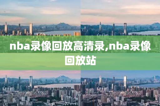 nba录像回放高清录,nba录像回放站-第1张图片-雷速体育