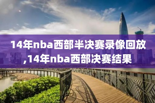 14年nba西部半决赛录像回放,14年nba西部决赛结果-第1张图片-雷速体育