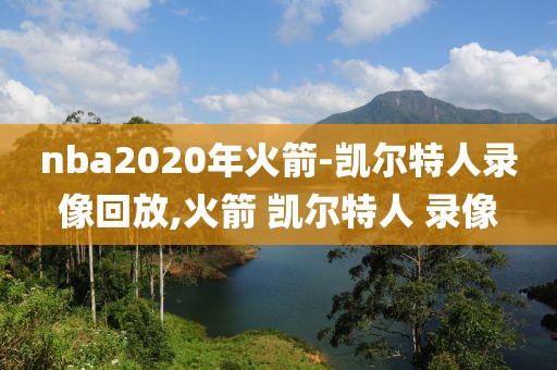 nba2020年火箭-凯尔特人录像回放,火箭 凯尔特人 录像-第1张图片-雷速体育