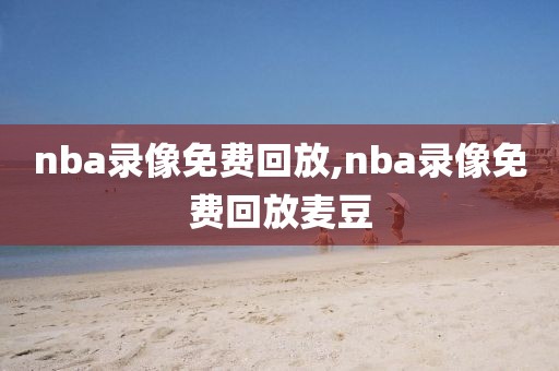 nba录像免费回放,nba录像免费回放麦豆-第1张图片-雷速体育