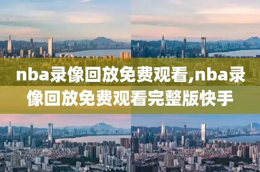 nba录像回放免费观看,nba录像回放免费观看完整版快手-第1张图片-雷速体育