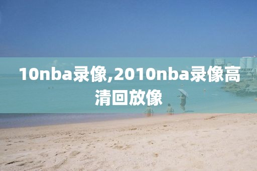 10nba录像,2010nba录像高清回放像-第1张图片-雷速体育