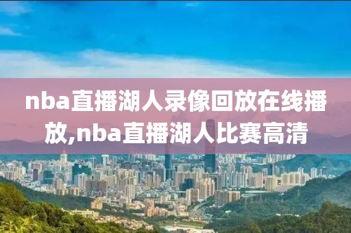 nba直播湖人录像回放在线播放,nba直播湖人比赛高清-第1张图片-雷速体育