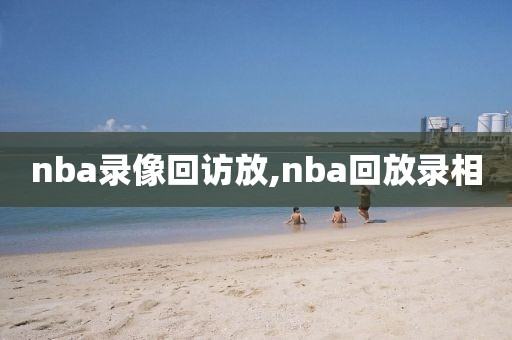 nba录像回访放,nba回放录相-第1张图片-雷速体育