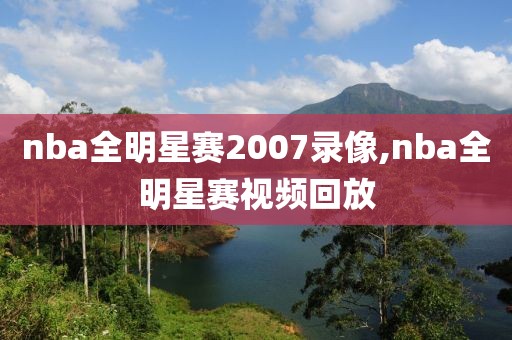 nba全明星赛2007录像,nba全明星赛视频回放-第1张图片-雷速体育