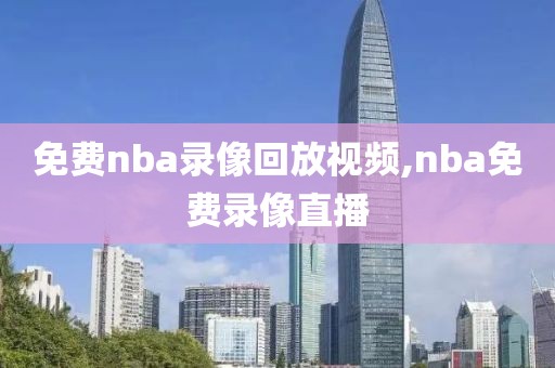 免费nba录像回放视频,nba免费录像直播-第1张图片-雷速体育