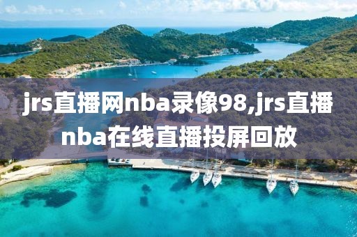 jrs直播网nba录像98,jrs直播nba在线直播投屏回放-第1张图片-雷速体育