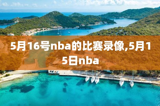 5月16号nba的比赛录像,5月15日nba-第1张图片-雷速体育