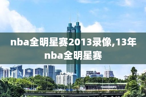 nba全明星赛2013录像,13年nba全明星赛-第1张图片-雷速体育