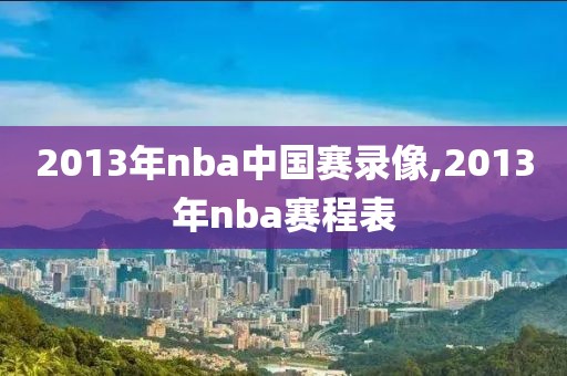 2013年nba中国赛录像,2013年nba赛程表-第1张图片-雷速体育