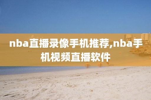 nba直播录像手机推荐,nba手机视频直播软件-第1张图片-雷速体育