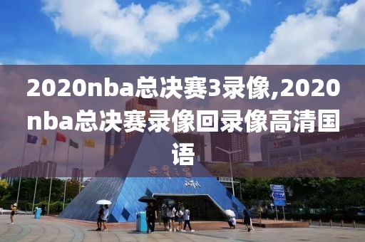 2020nba总决赛3录像,2020nba总决赛录像回录像高清国语-第1张图片-雷速体育