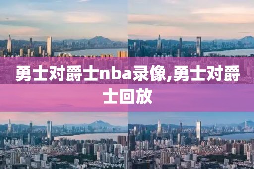 勇士对爵士nba录像,勇士对爵士回放-第1张图片-雷速体育