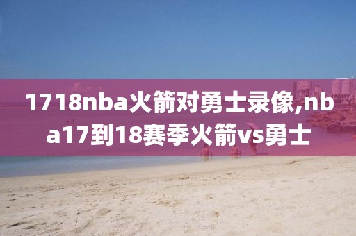 1718nba火箭对勇士录像,nba17到18赛季火箭vs勇士-第1张图片-雷速体育