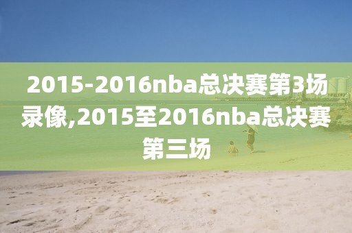 2015-2016nba总决赛第3场录像,2015至2016nba总决赛第三场-第1张图片-雷速体育