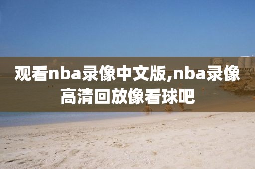 观看nba录像中文版,nba录像高清回放像看球吧-第1张图片-雷速体育