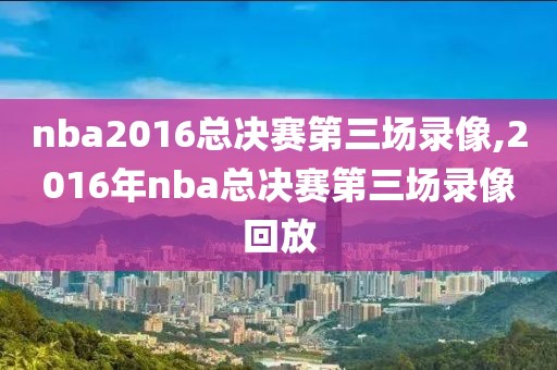 nba2016总决赛第三场录像,2016年nba总决赛第三场录像回放-第1张图片-雷速体育