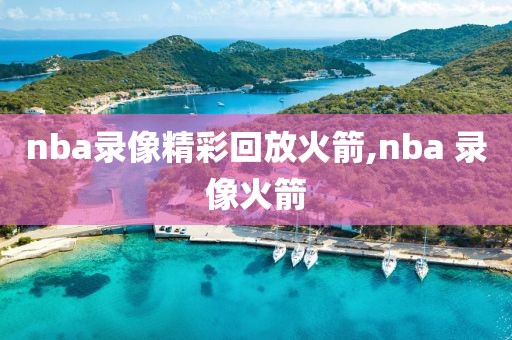 nba录像精彩回放火箭,nba 录像火箭-第1张图片-雷速体育