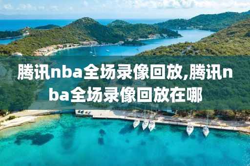 腾讯nba全场录像回放,腾讯nba全场录像回放在哪-第1张图片-雷速体育