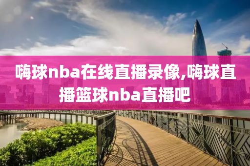 嗨球nba在线直播录像,嗨球直播篮球nba直播吧-第1张图片-雷速体育