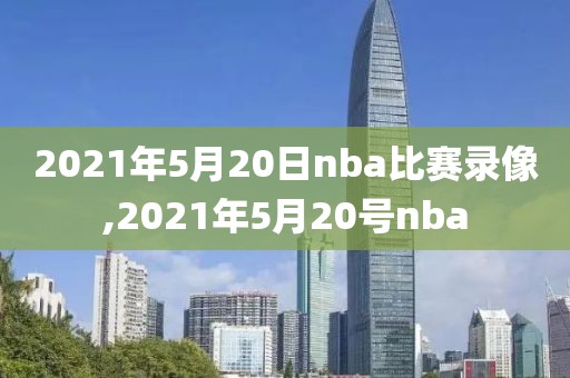 2021年5月20日nba比赛录像,2021年5月20号nba-第1张图片-雷速体育