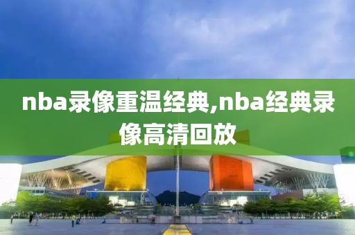 nba录像重温经典,nba经典录像高清回放-第1张图片-雷速体育