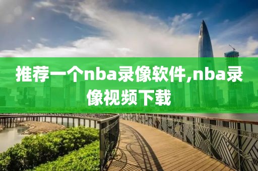 推荐一个nba录像软件,nba录像视频下载-第1张图片-雷速体育