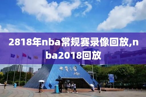 2818年nba常规赛录像回放,nba2018回放-第1张图片-雷速体育