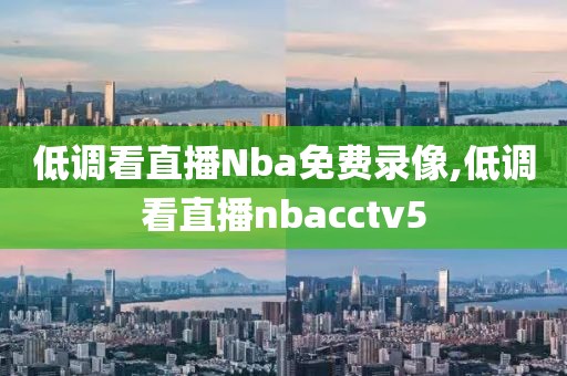 低调看直播Nba免费录像,低调看直播nbacctv5-第1张图片-雷速体育