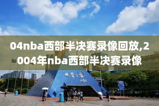 04nba西部半决赛录像回放,2004年nba西部半决赛录像-第1张图片-雷速体育