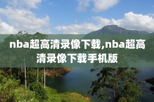 nba超高清录像下载,nba超高清录像下载手机版-第1张图片-雷速体育