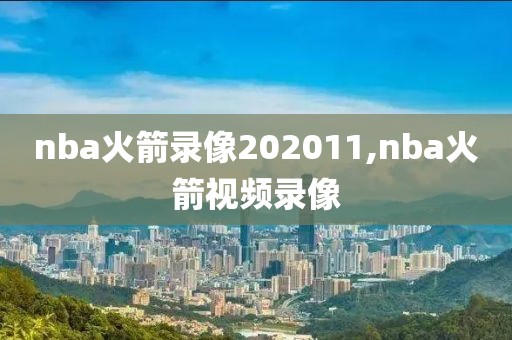 nba火箭录像202011,nba火箭视频录像-第1张图片-雷速体育