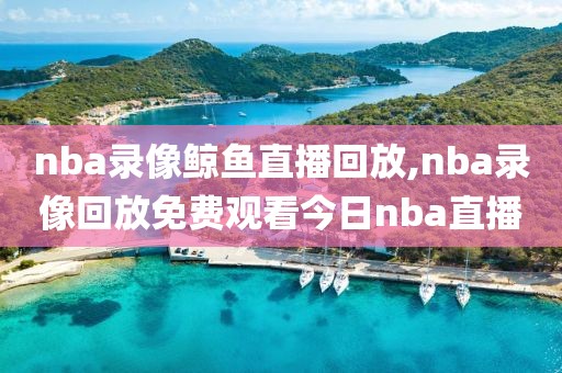 nba录像鲸鱼直播回放,nba录像回放免费观看今日nba直播-第1张图片-雷速体育