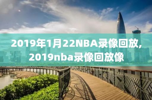 2019年1月22NBA录像回放,2019nba录像回放像-第1张图片-雷速体育