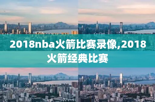 2018nba火箭比赛录像,2018火箭经典比赛-第1张图片-雷速体育