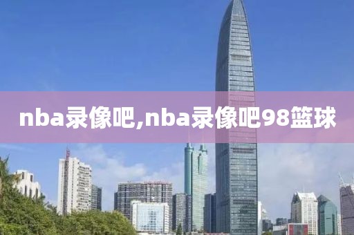 nba录像吧,nba录像吧98篮球-第1张图片-雷速体育