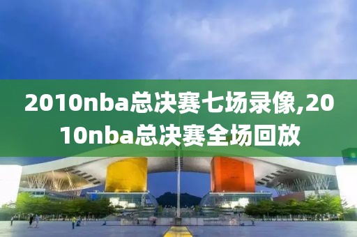 2010nba总决赛七场录像,2010nba总决赛全场回放-第1张图片-雷速体育