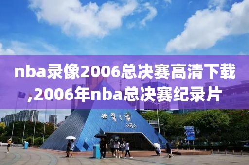 nba录像2006总决赛高清下载,2006年nba总决赛纪录片-第1张图片-雷速体育